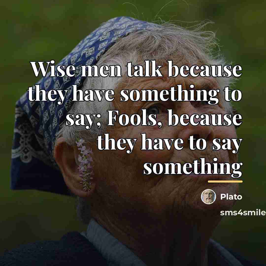 “Wise men talk because they have something to say; Fools,…” quote by Plato