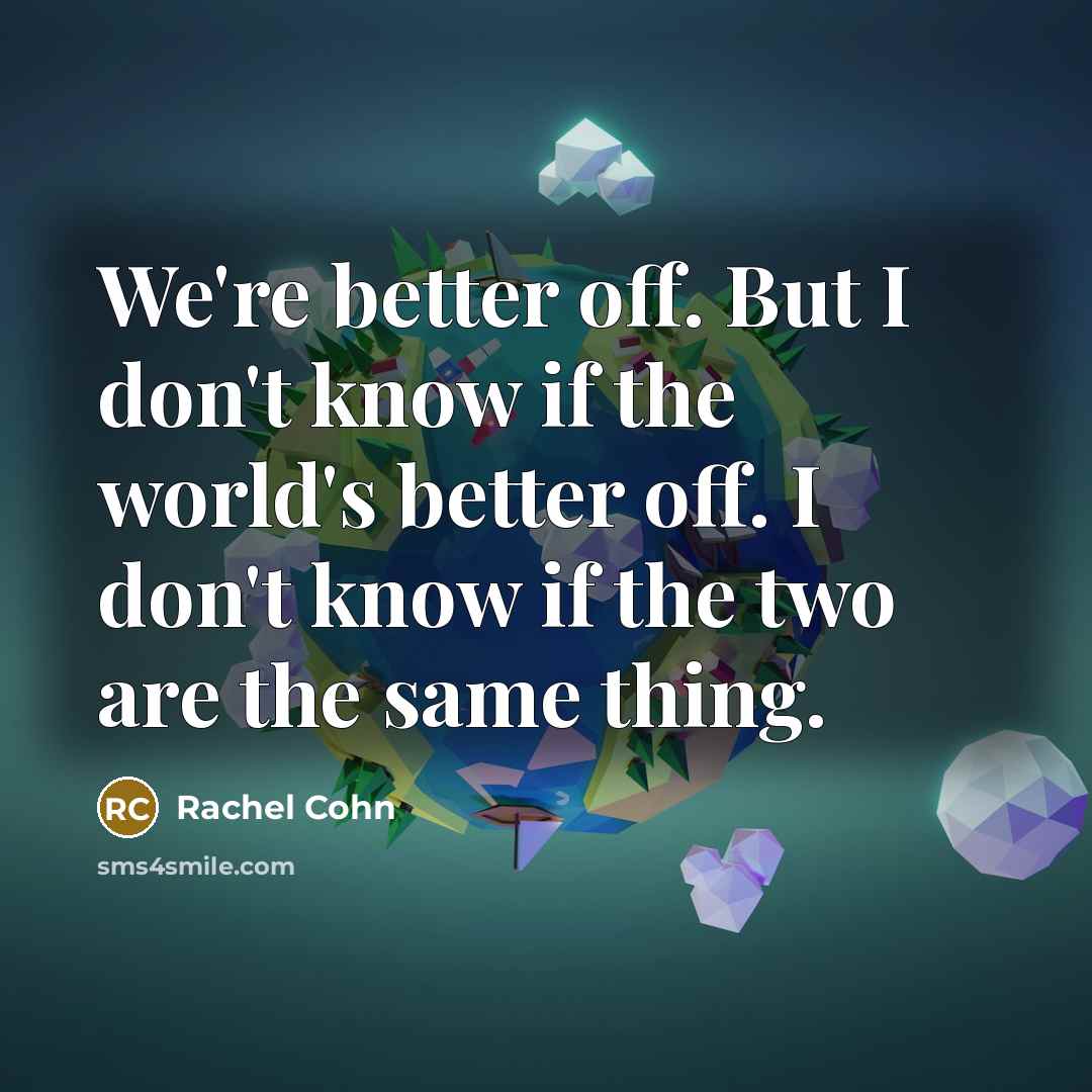 “We're better off. But I don't know if the world's…” quote by Rachel Cohn