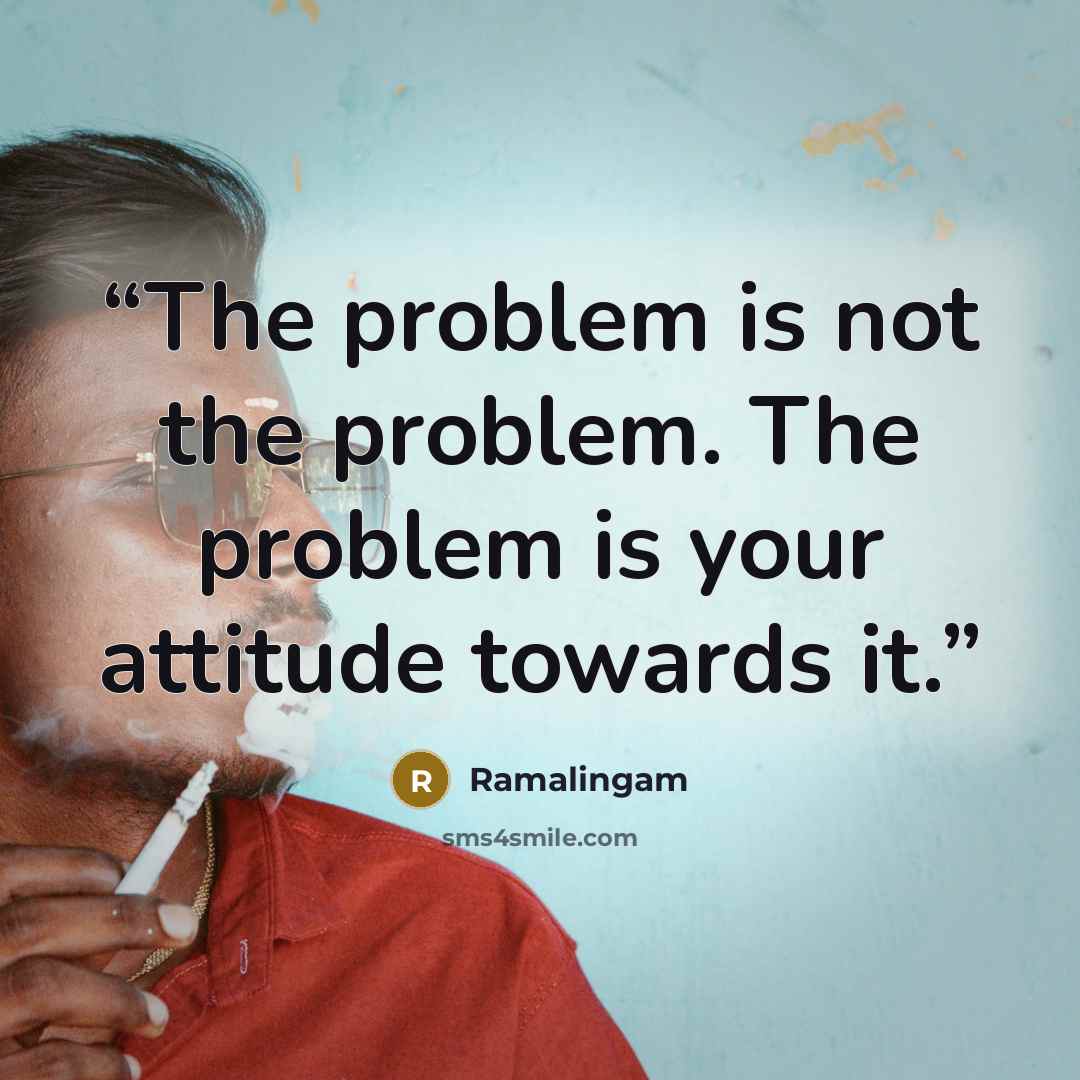 “The problem is not the problem. The problem is your attitude towards it.” quote by Ramalingam
