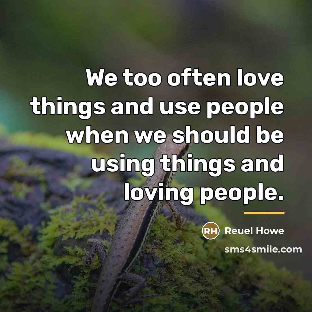 “We too often love things and use people when we…” quote by Reuel Howe