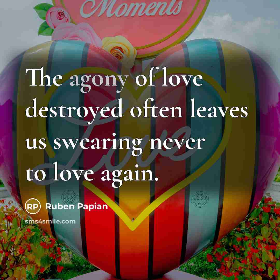 “The agony of love destroyed often leaves us swearing never…” quote by Ruben Papian