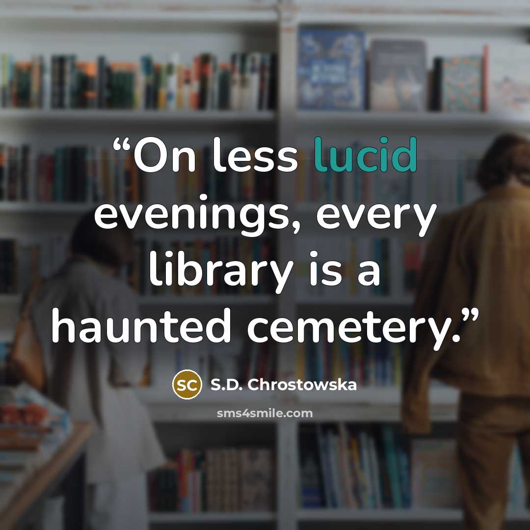 “On less lucid evenings, every library is a haunted cemetery.” quote by S.D. Chrostowska