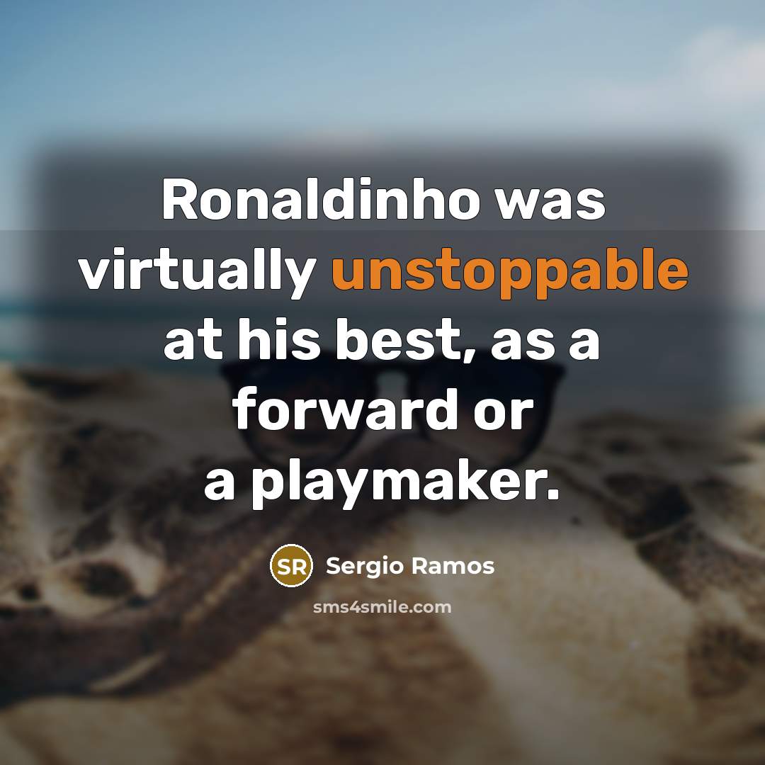 “Ronaldinho was virtually unstoppable at his best, as a forward or a playmaker.” quote by Sergio Ramos