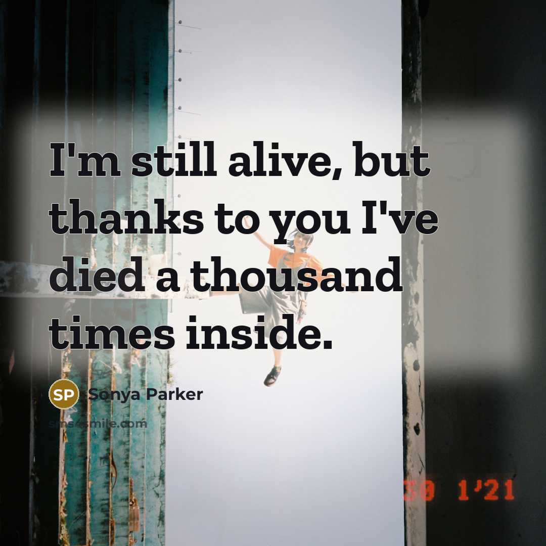 “I'm still alive, but thanks to you I've died a thousand times inside.” quote by SONYA PARKER