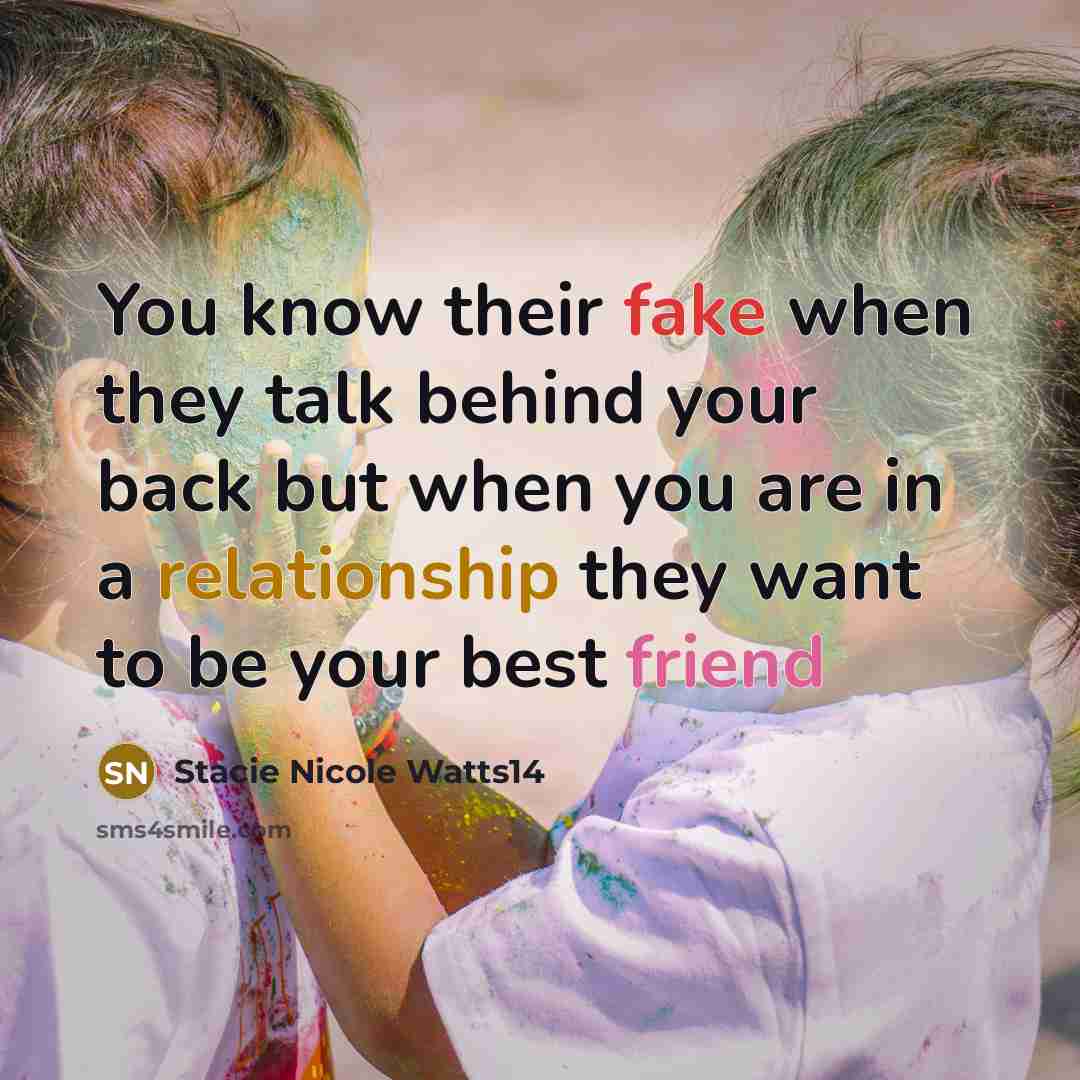 “You know their fake when they talk behind your back but when you are in a relationship they want to be your best friend” quote by Stacie Nicole Watts14