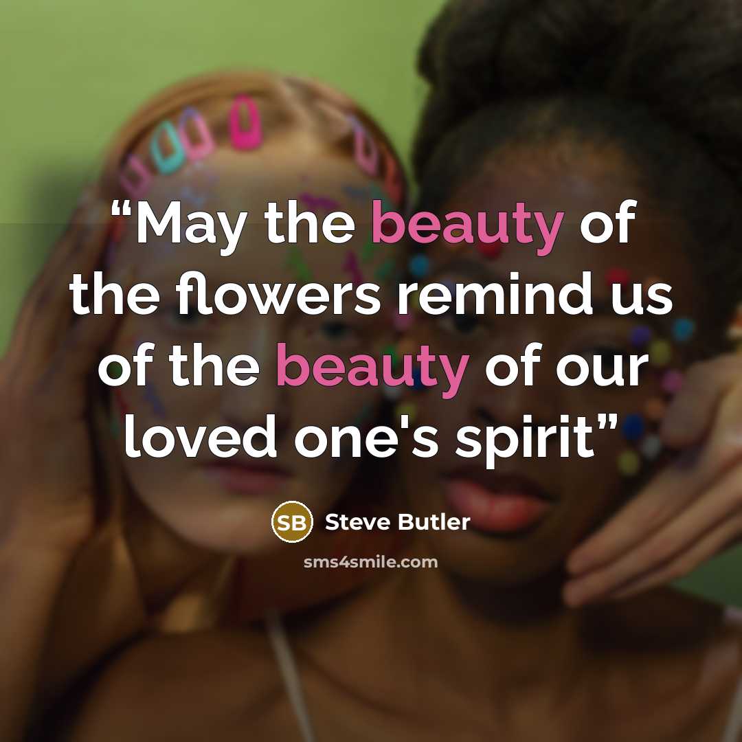 “May the beauty of the flowers remind us of the beauty of our loved one's spirit” quote by Steve Butler