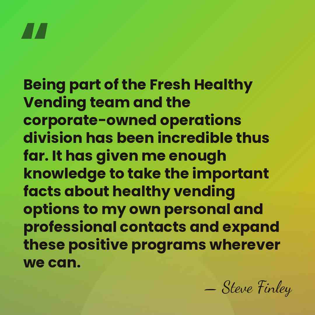Being part of the Fresh Healthy Vending team and the corporate-owned operations&hellip; - Steve Finley