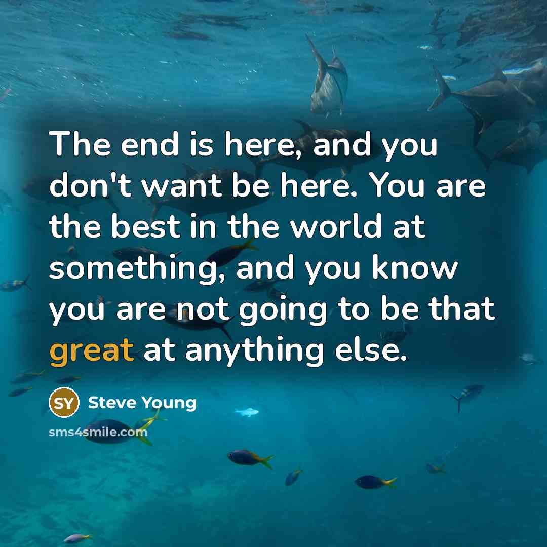“The end is here, and you don't want be here.…” quote by Steve Young