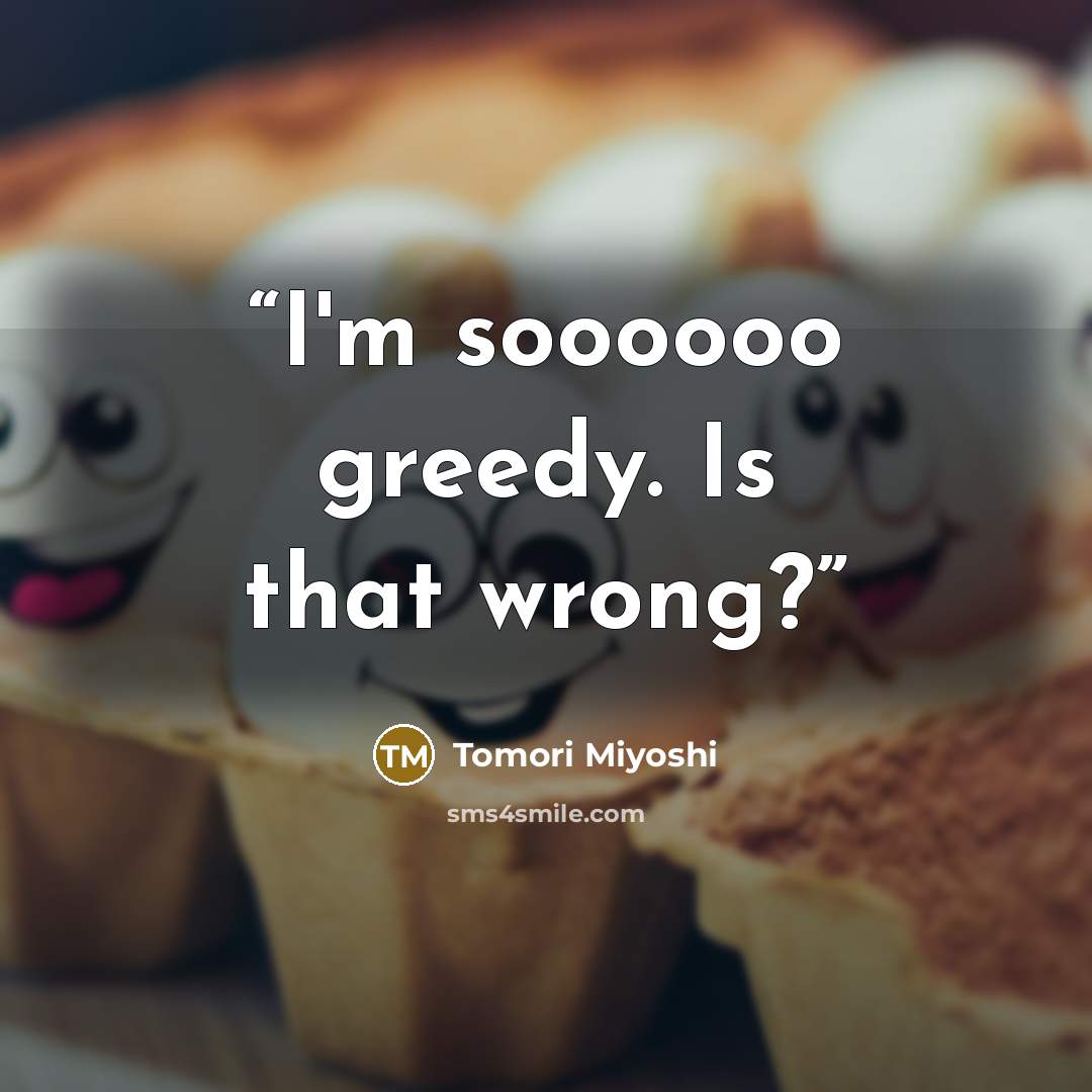 “I'm soooooo greedy. Is that wrong?” quote by Tomori Miyoshi
