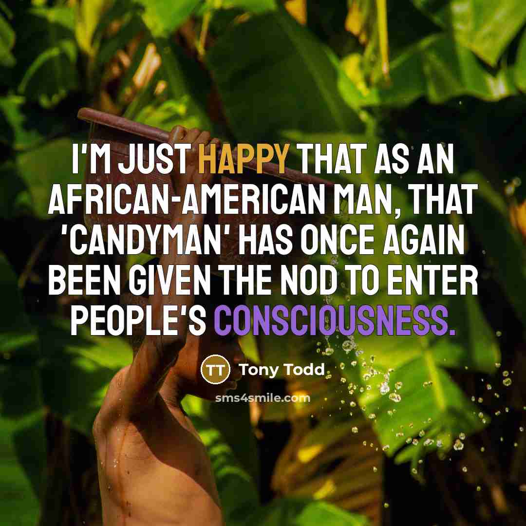 “I'm just happy that as an African-American man, that 'Candyman' has once again been given the nod to enter people's consciousness.” quote by Tony Todd