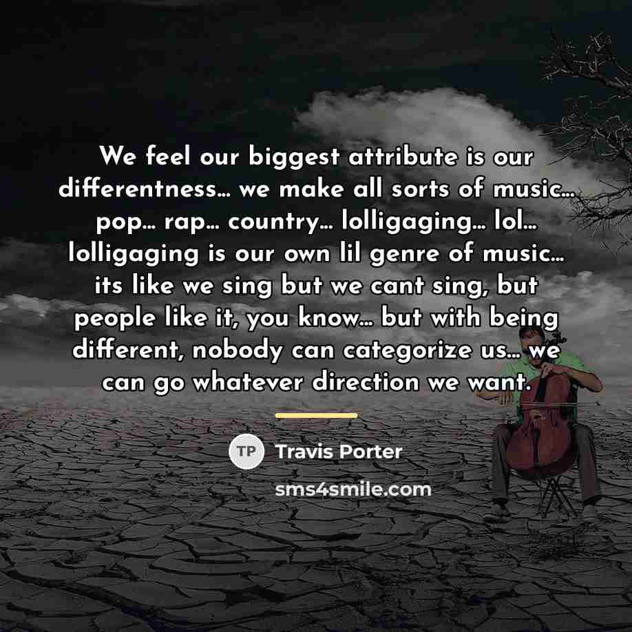 “We feel our biggest attribute is our differentness... we make…” quote by Travis Porter