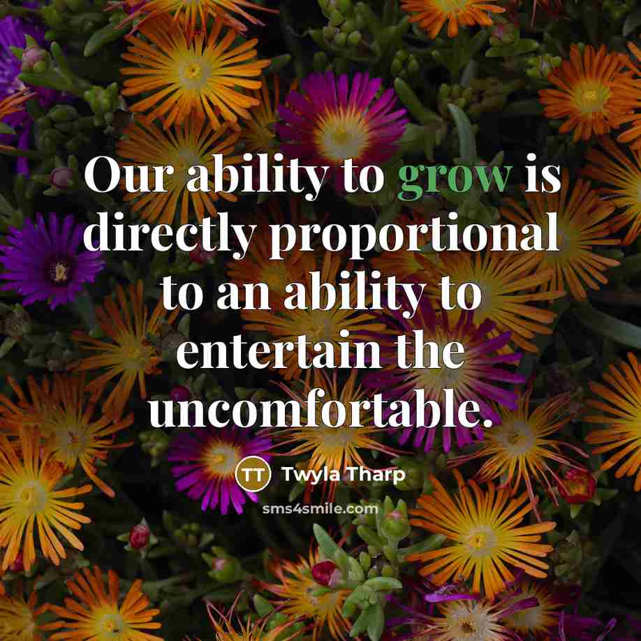“Our ability to grow is directly proportional to an ability…” quote by Twyla Tharp