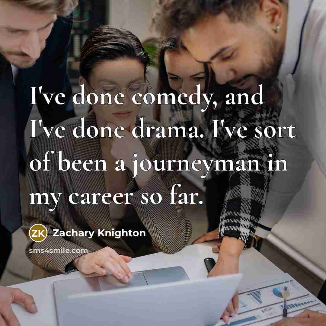 “I've done comedy, and I've done drama. I've sort of…” quote by Zachary Knighton