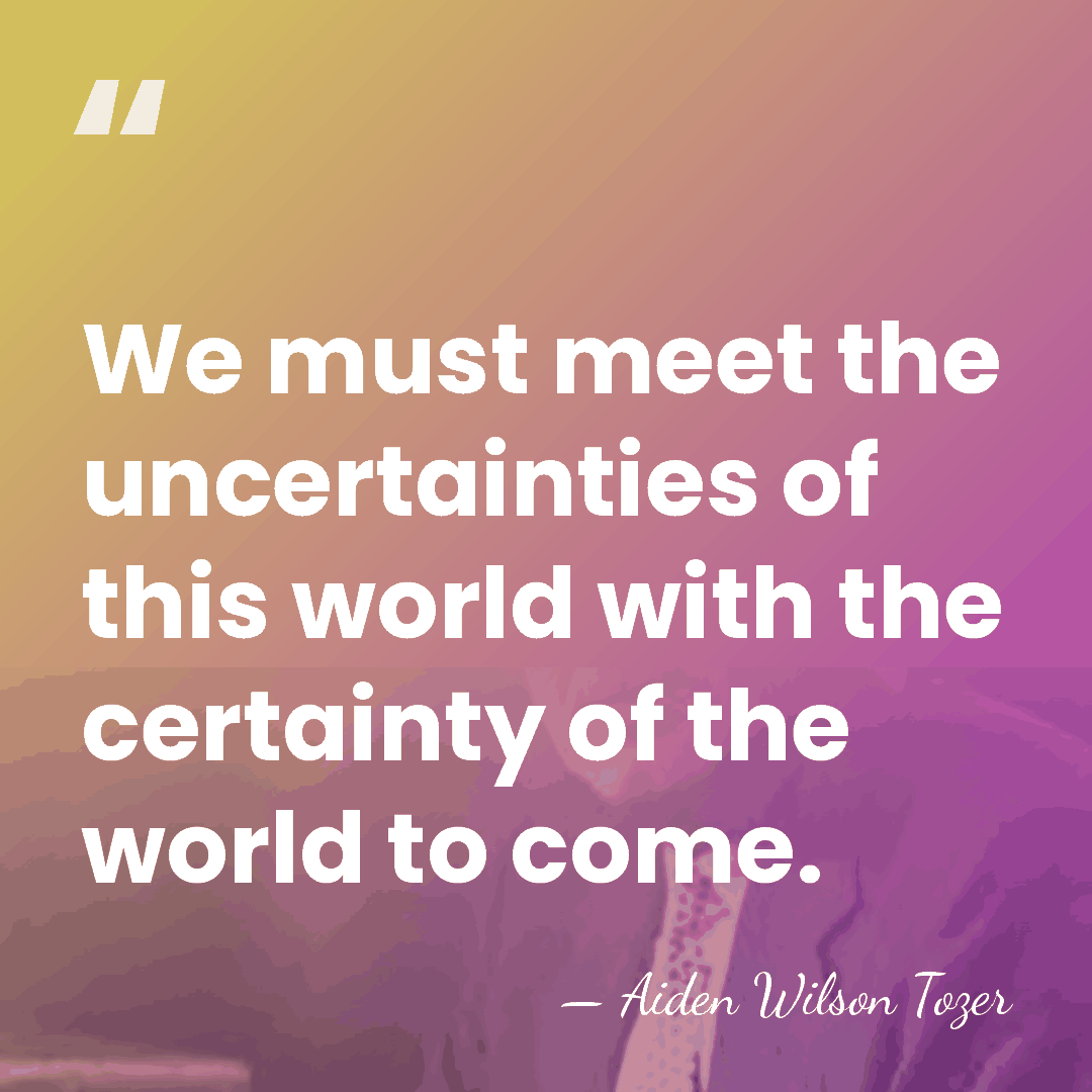 We must meet the uncertainties of this world with the certainty of&hellip; - Aiden Wilson Tozer