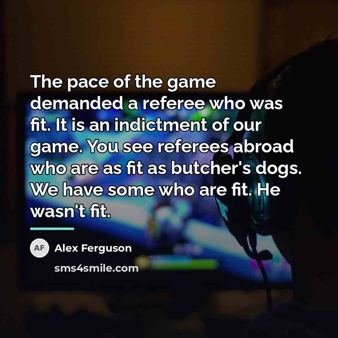 “The pace of the game demanded a referee who was…” quote by Alex Ferguson