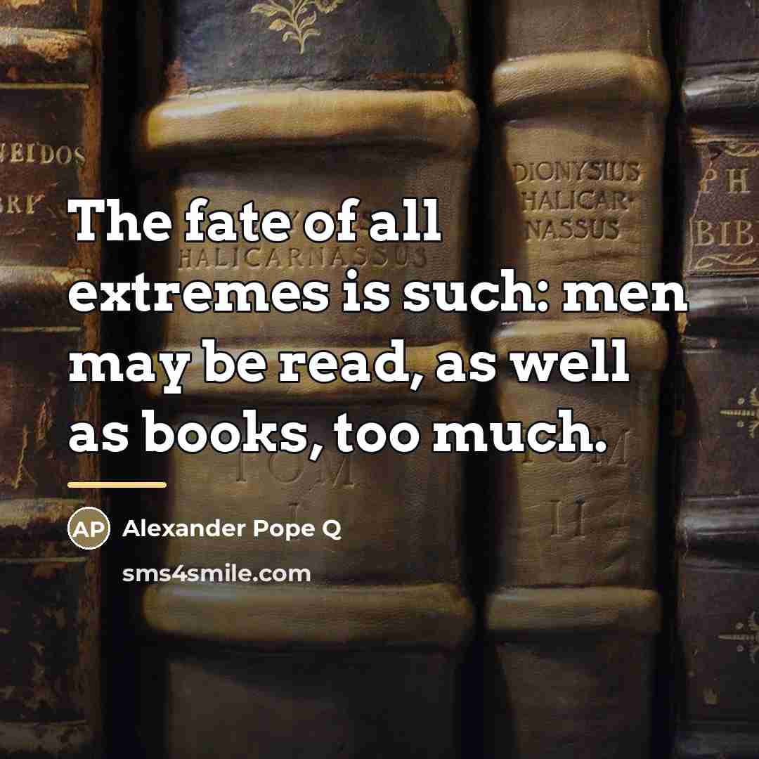 “The fate of all extremes is such: men may be…” quote by Alexander Pope Q