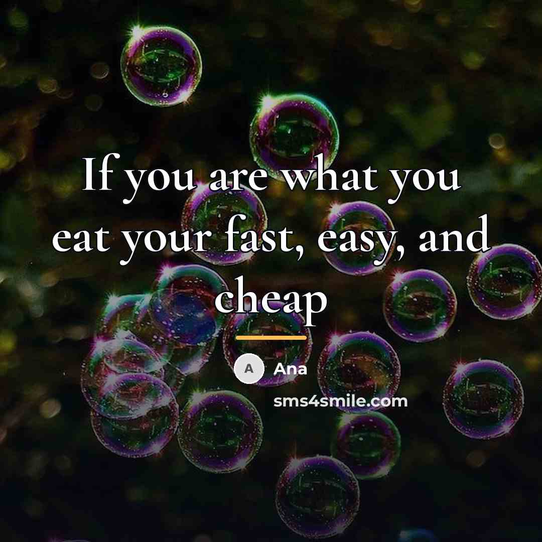 “If you are what you eat your fast, easy, and…” quote by Ana