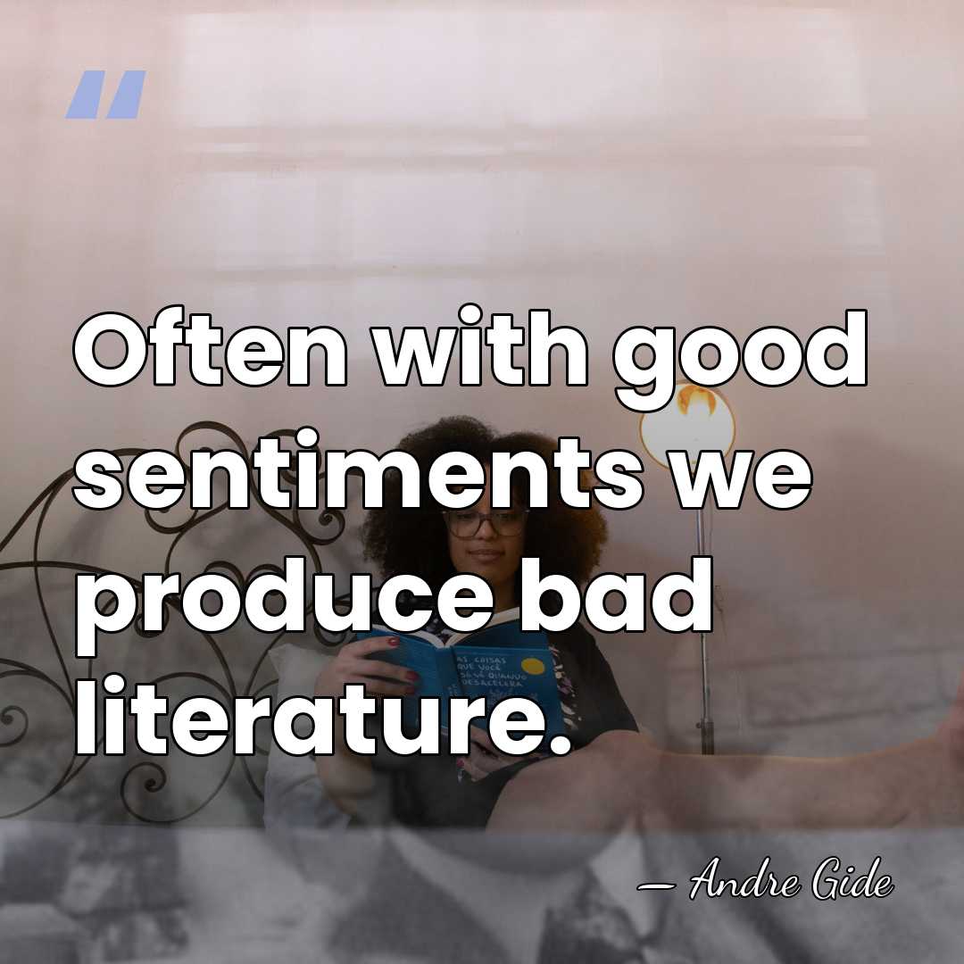 Often with good sentiments we produce bad literature. - Andre Gide