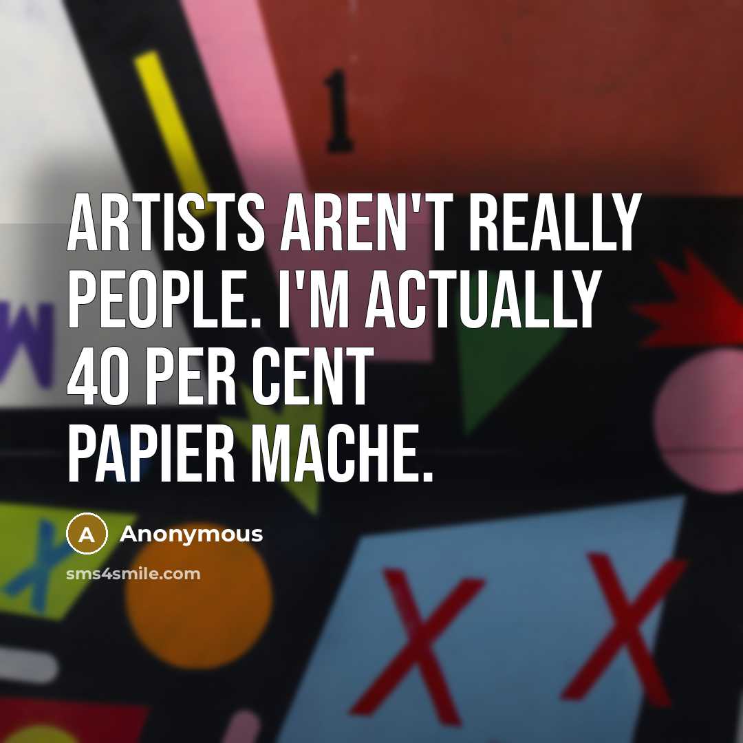 “Artists aren't really people. I'm actually 40 per cent papier…” quote by Anonymous