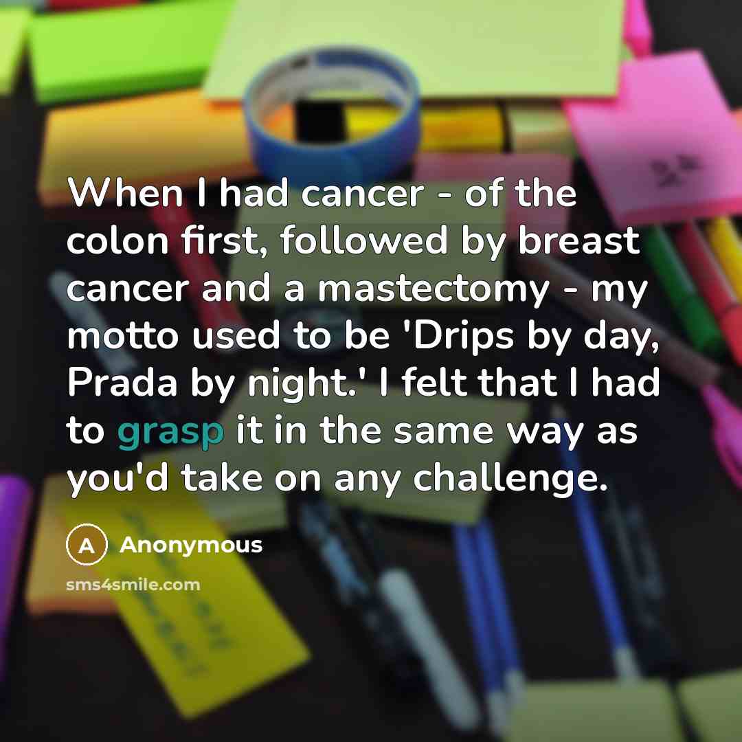 “When I had cancer - of the colon first, followed…” quote by Anonymous