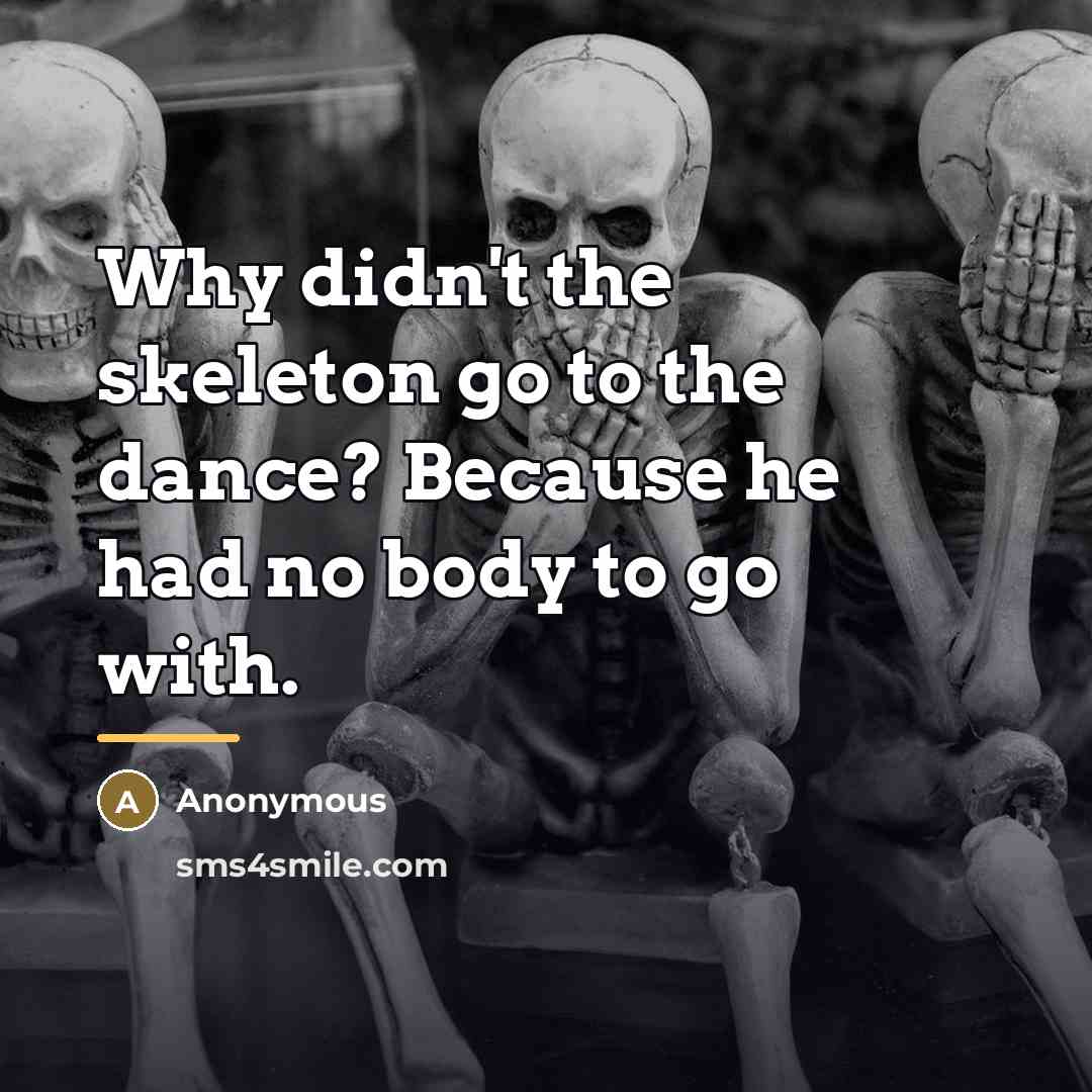 “Why didn't the skeleton go to the dance? Because he…” quote by Anonymous
