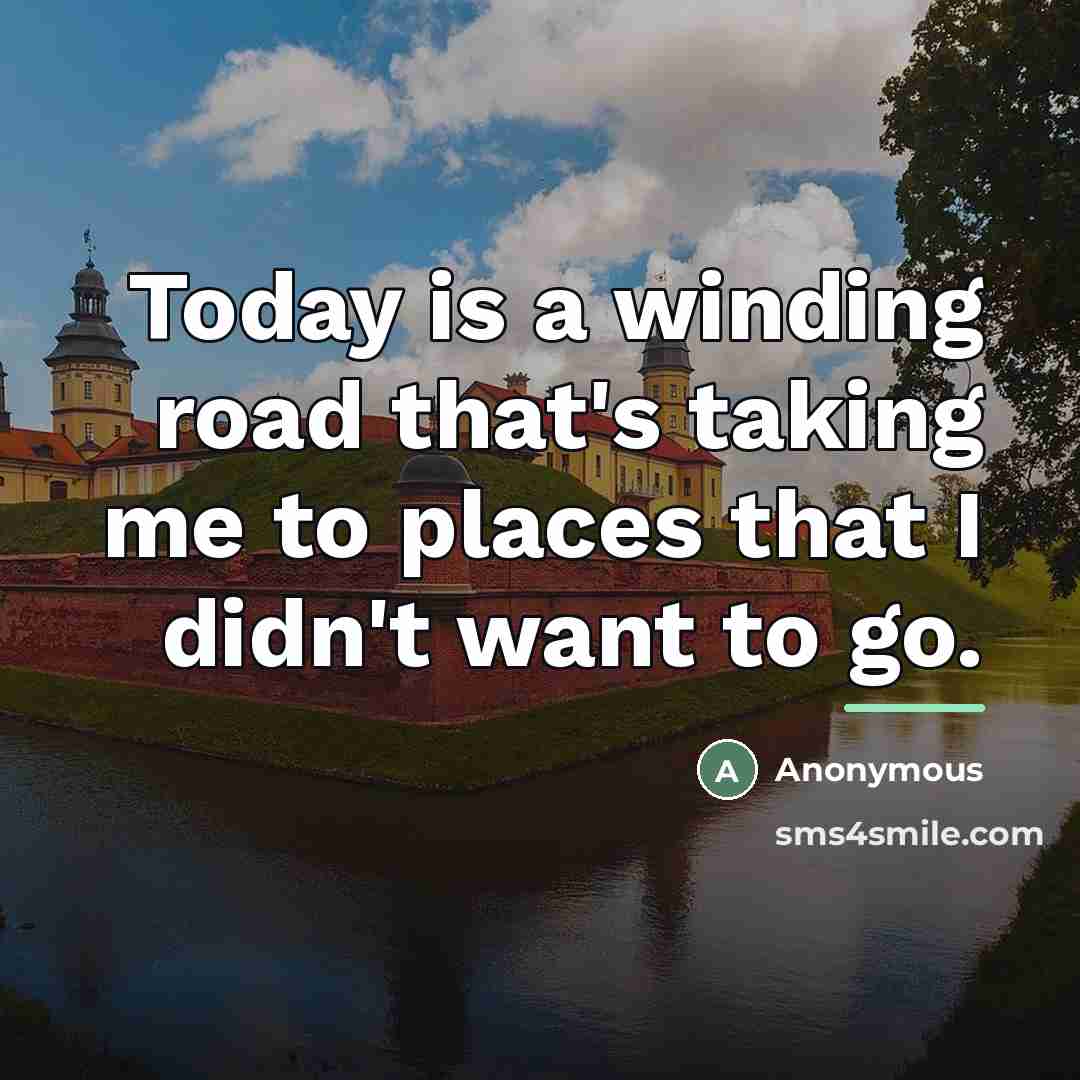 “Today is a winding road that's taking me to places…” quote by Anonymous
