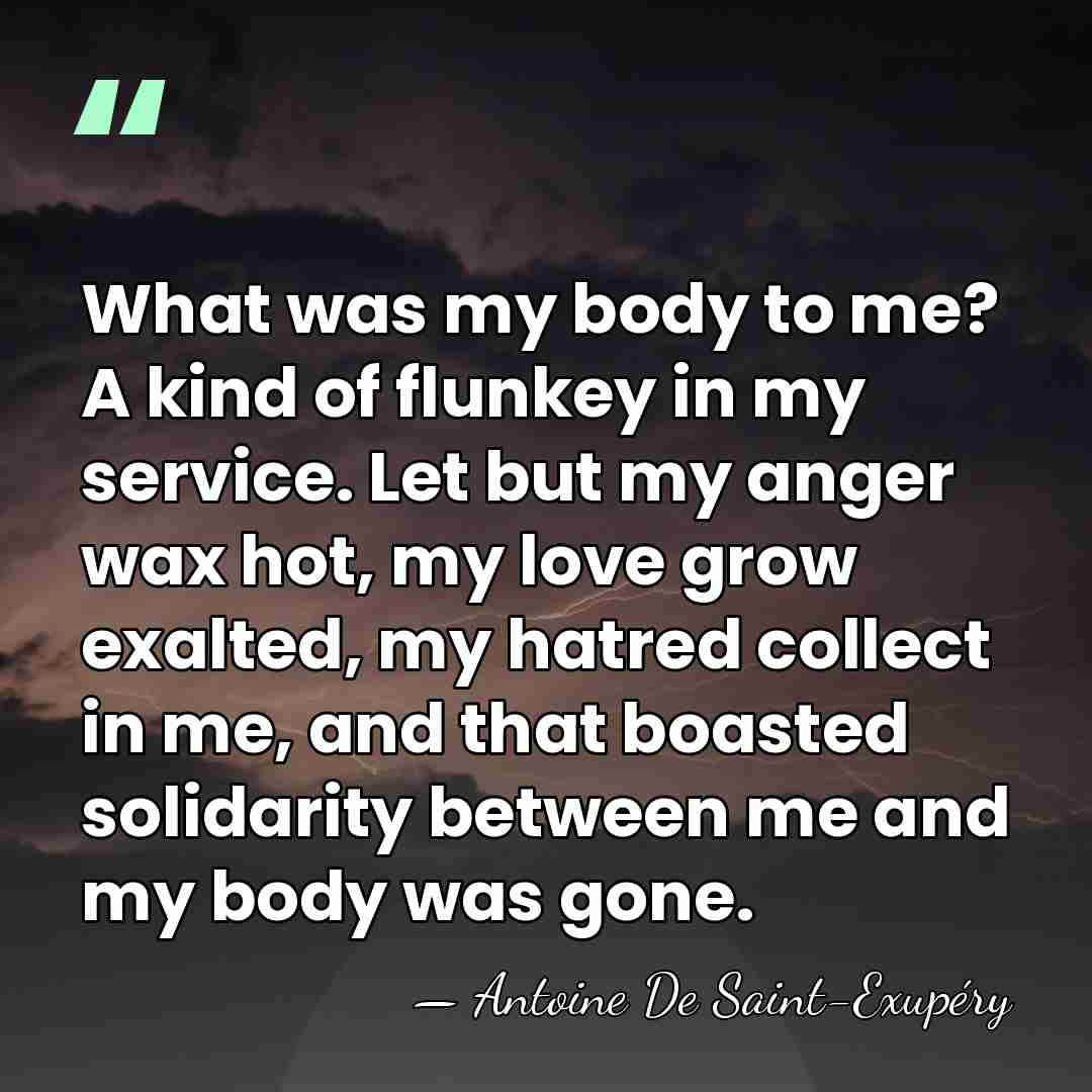 What was my body to me? A kind of flunkey in my&hellip; - Antoine De Saint-Exupéry