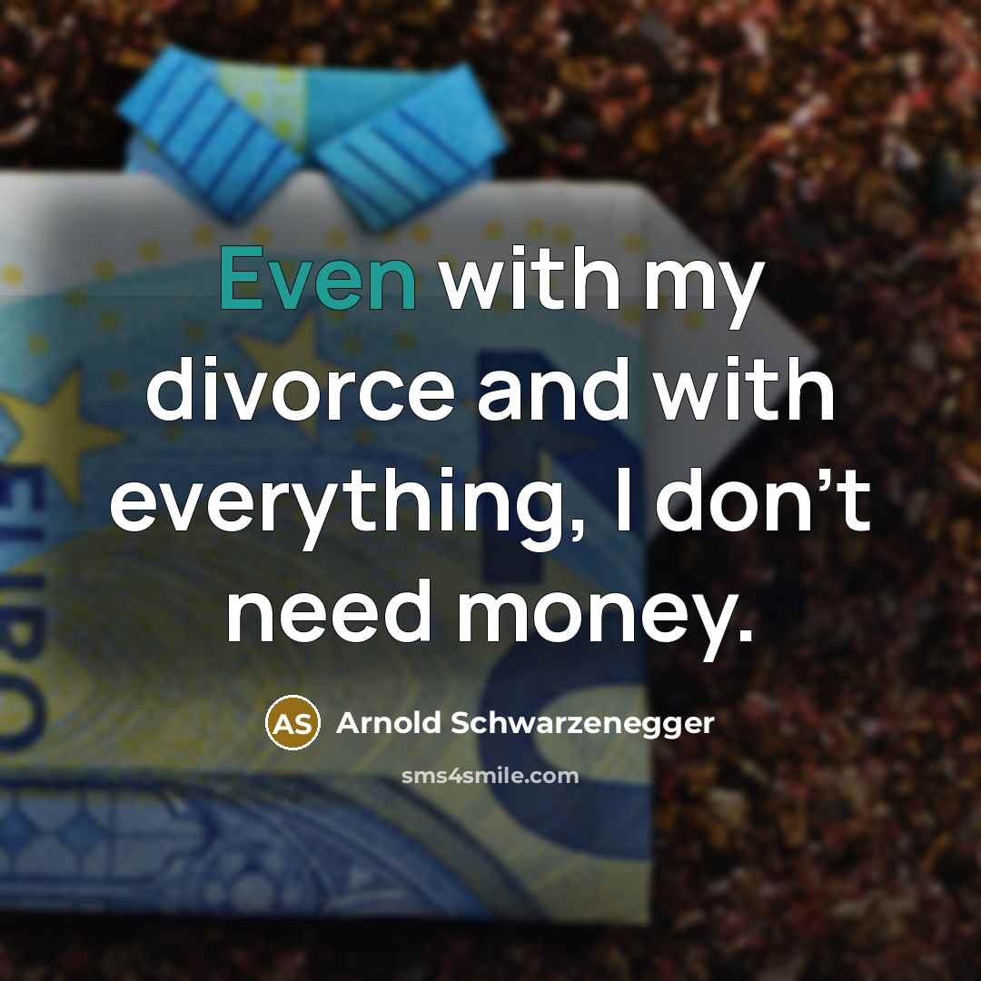 “Even with my divorce and with everything, I don't need…” quote by Arnold Schwarzenegger
