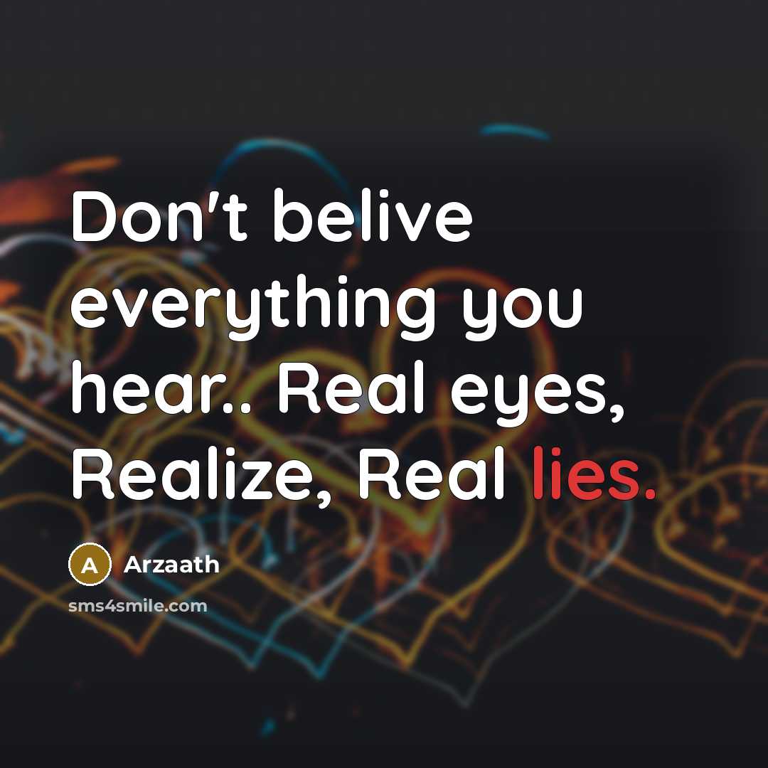 “Don't belive everything you hear.. Real eyes, Realize, Real lies.” quote by Arzaath
