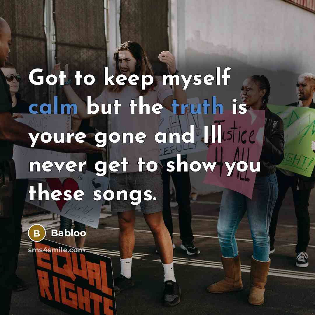 “Got to keep myself calm but the truth is youre gone and Ill never get to show you these songs.” quote by Babloo
