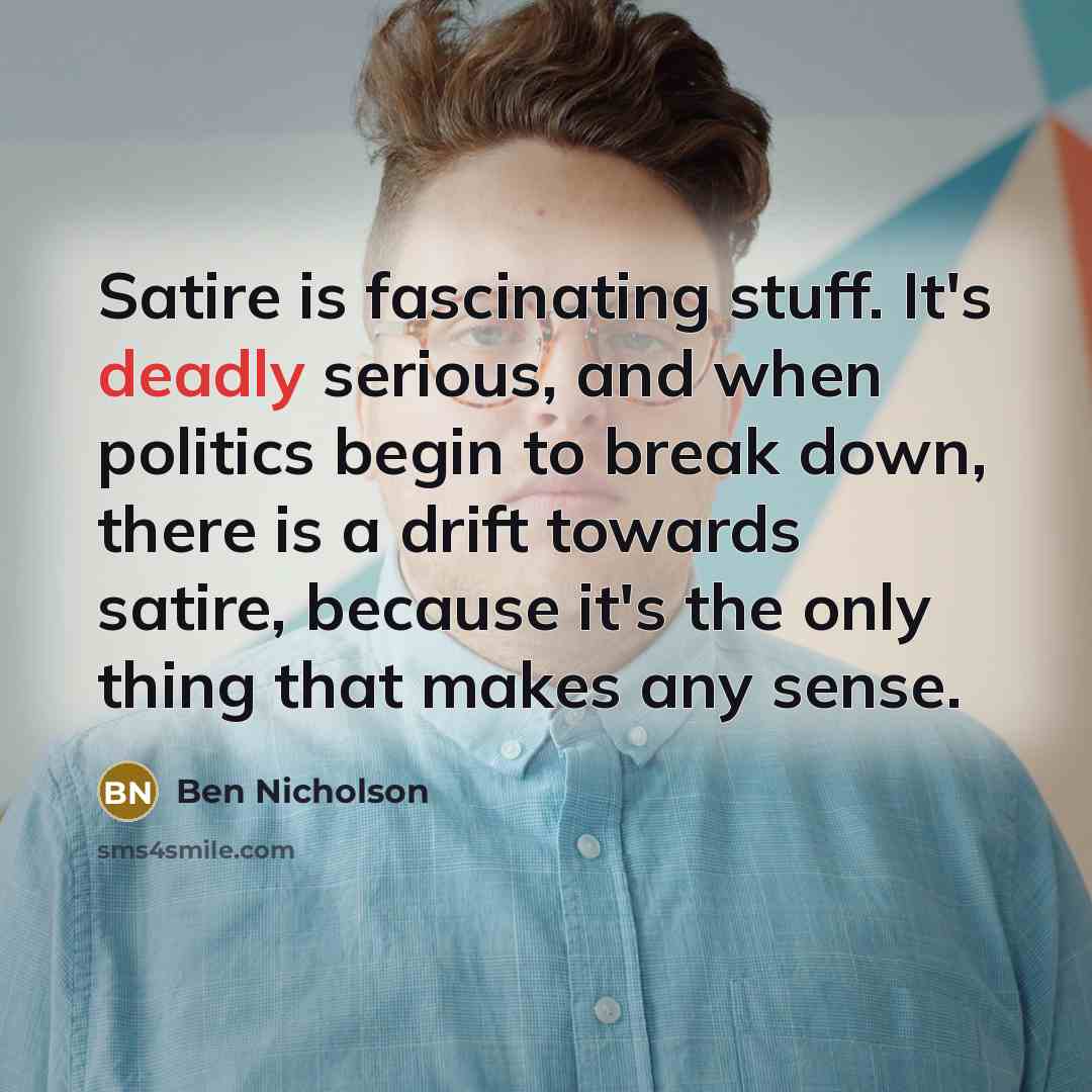 “Satire is fascinating stuff. It's deadly serious, and when politics…” quote by Ben Nicholson