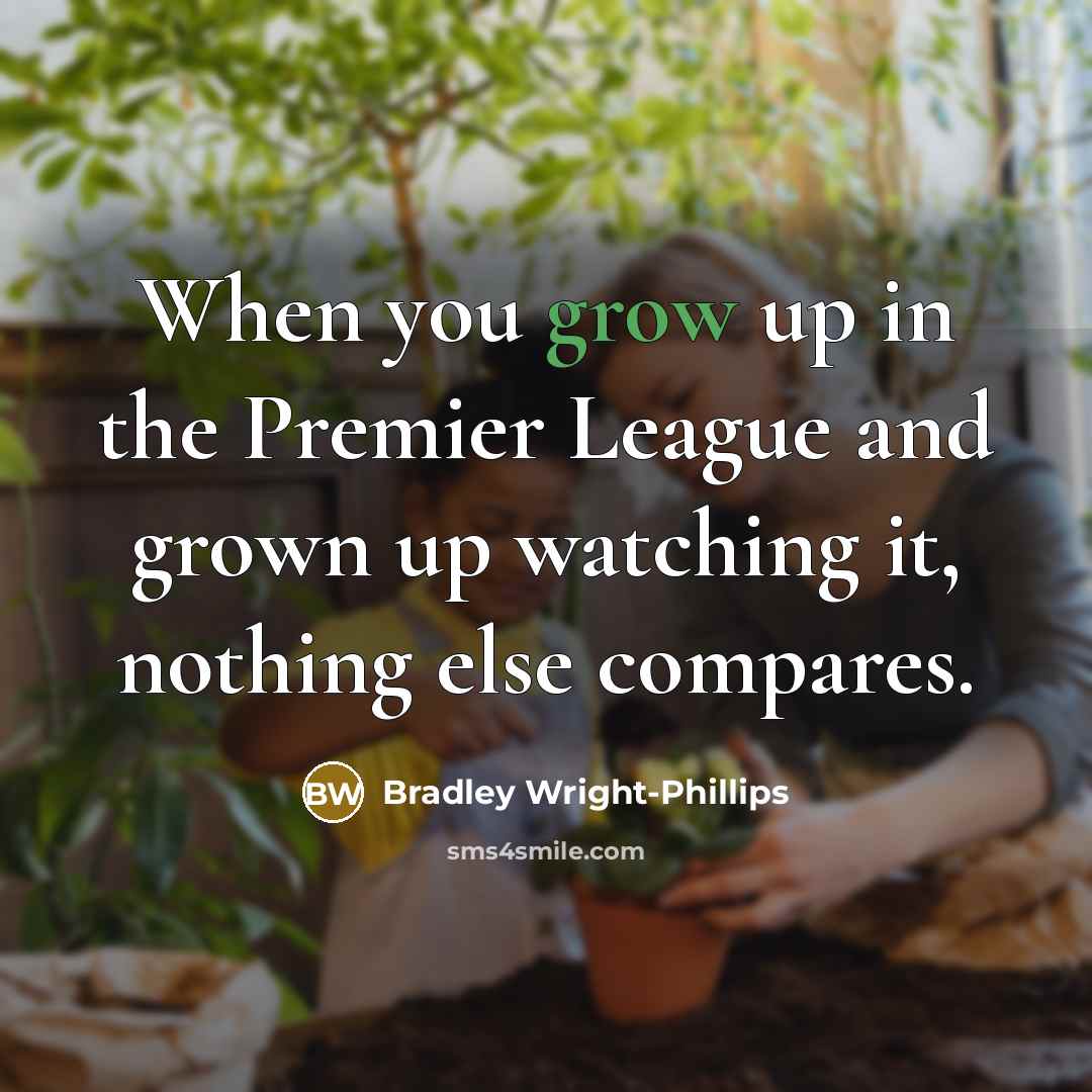 “When you grow up in the Premier League and grown…” quote by Bradley Wright-Phillips