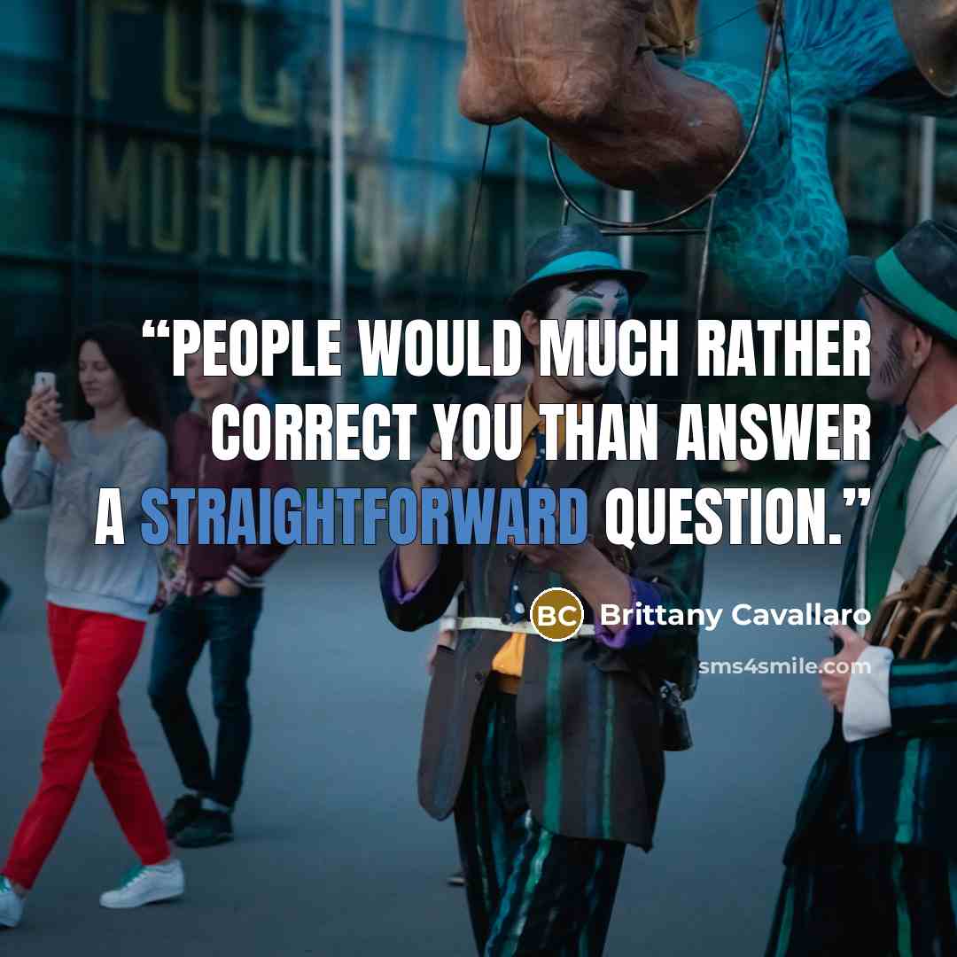 “people would much rather correct you than answer a straightforward question.” quote by Brittany Cavallaro