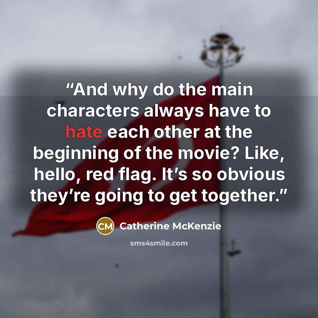 “And why do the main characters always have to hate each other at the beginning of the movie? Like, hello, red flag. It’s so obvious they’re going to get together.” quote by Catherine McKenzie