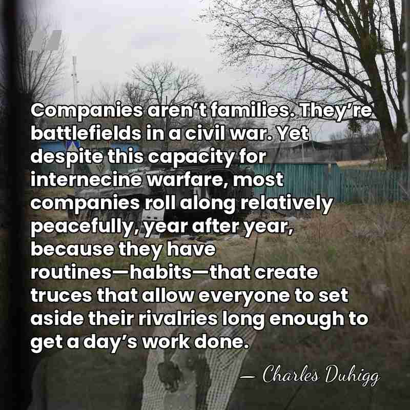 Companies aren’t families. They’re battlefields in a civil war. Yet despite this&hellip; - Charles Duhigg