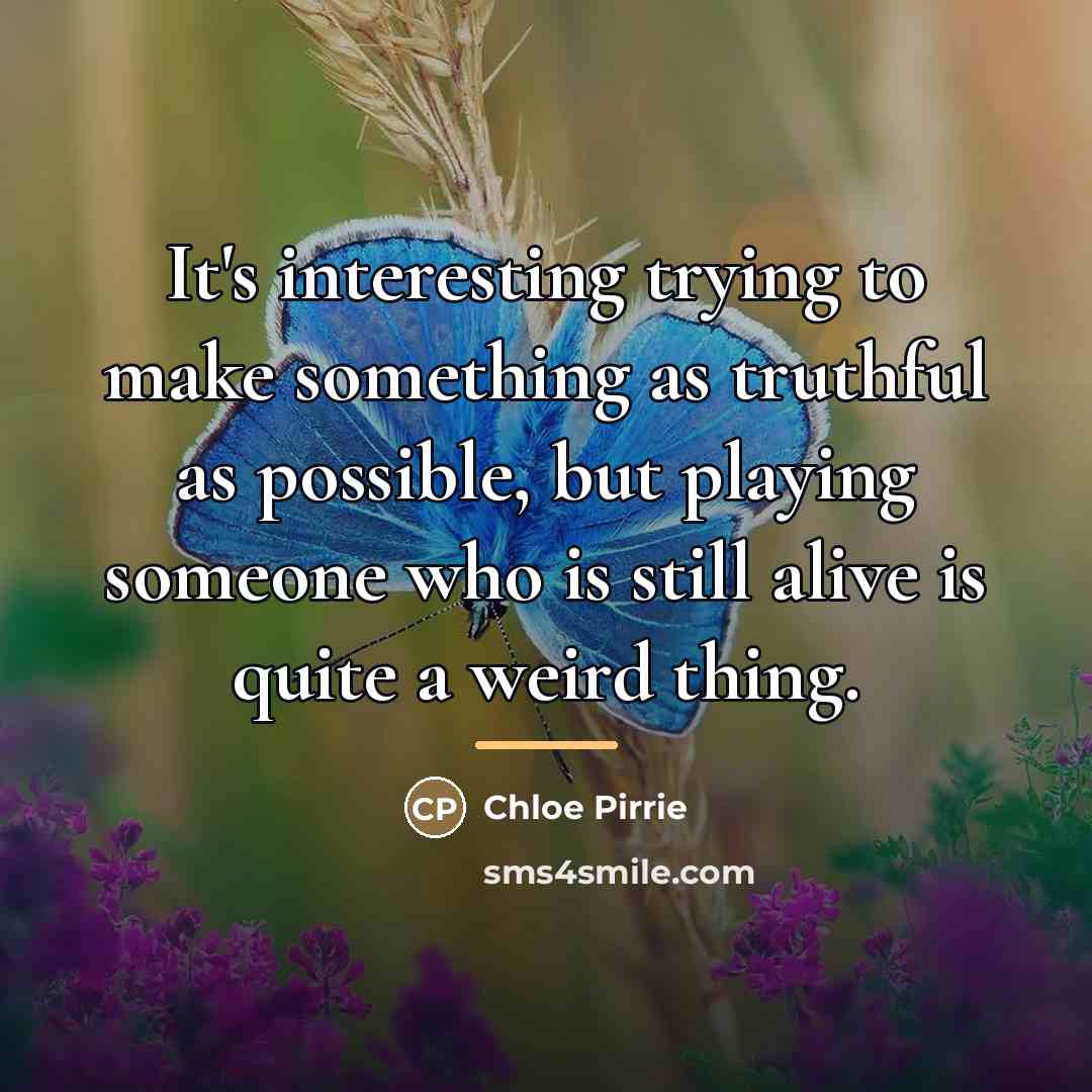 “It's interesting trying to make something as truthful as possible,…” quote by Chloe Pirrie