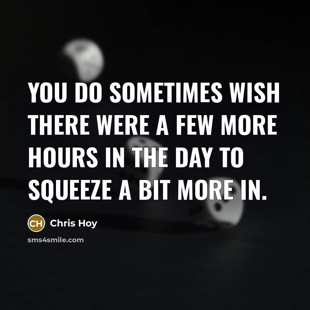 “You do sometimes wish there were a few more hours…” quote by Chris Hoy