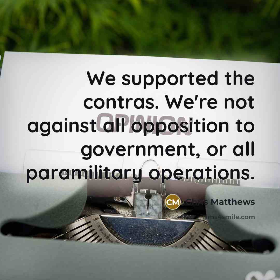 “We supported the contras. We're not against all opposition to…” quote by Chris Matthews