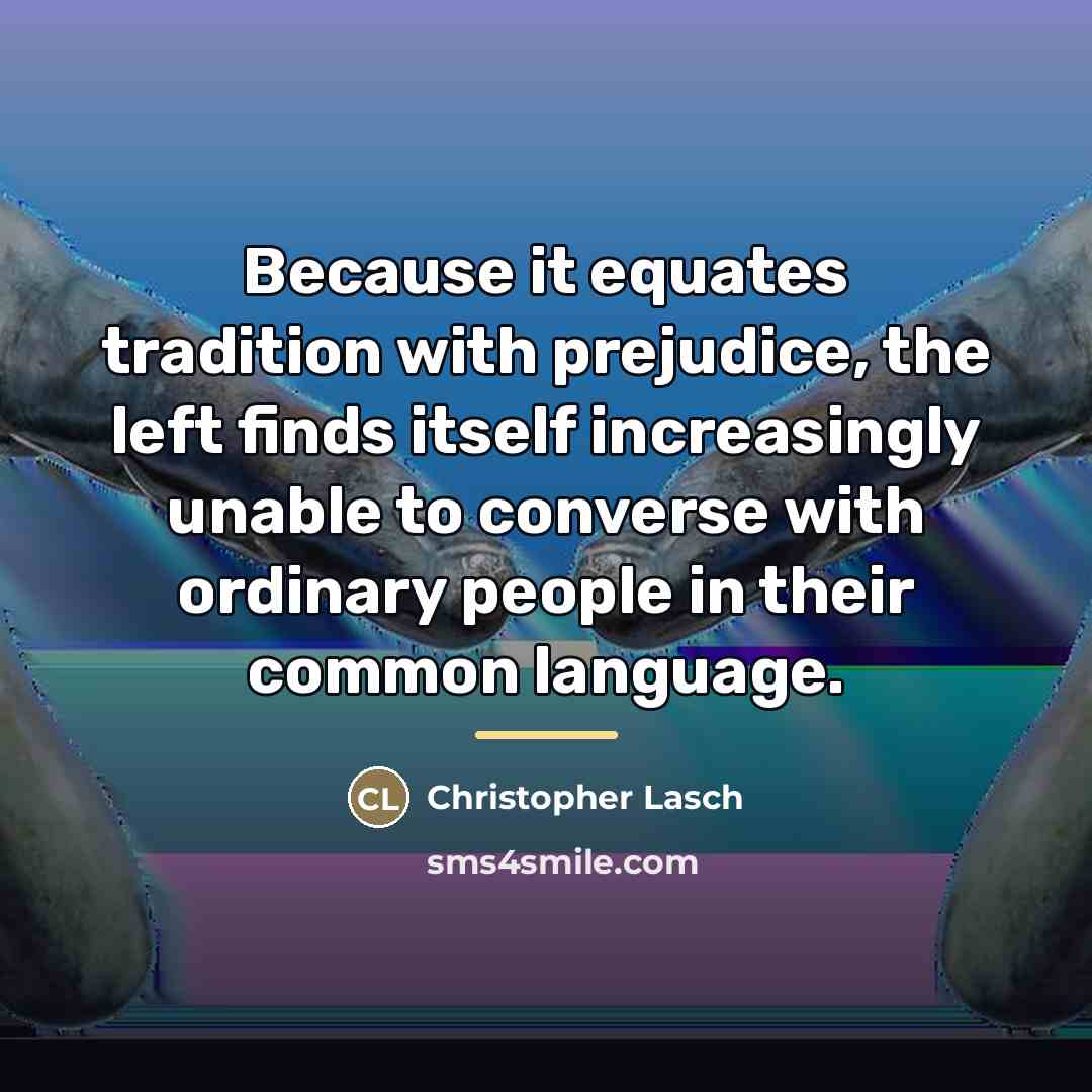 “Because it equates tradition with prejudice, the left finds itself…” quote by Christopher Lasch