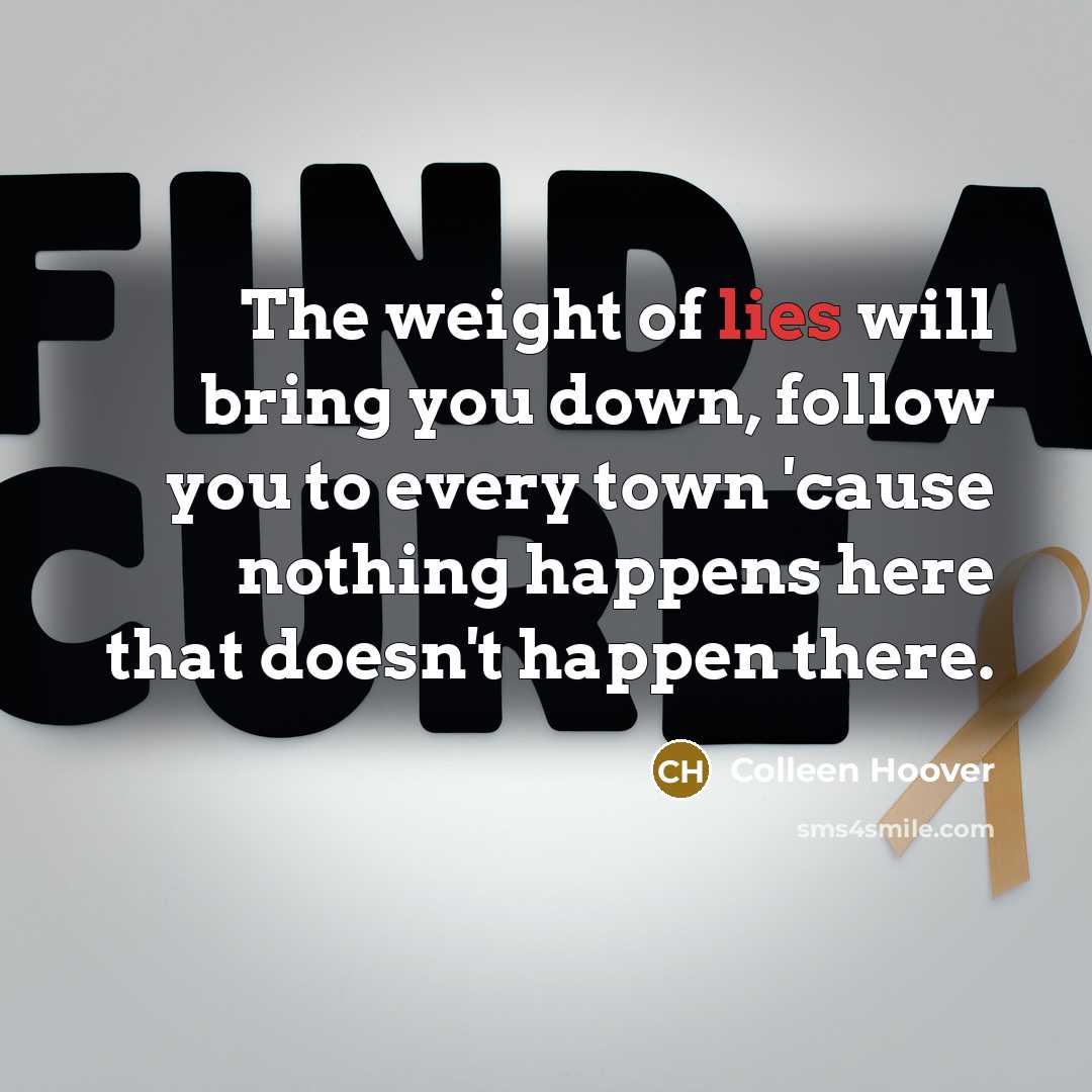 “The weight of lies will bring you down, follow you…” quote by Colleen Hoover
