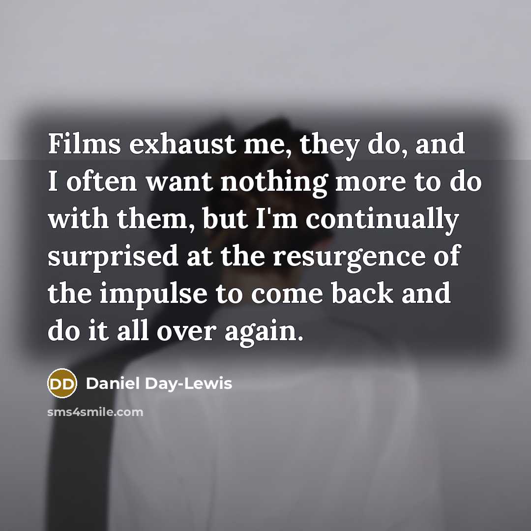 “Films exhaust me, they do, and I often want nothing…” quote by Daniel Day-Lewis