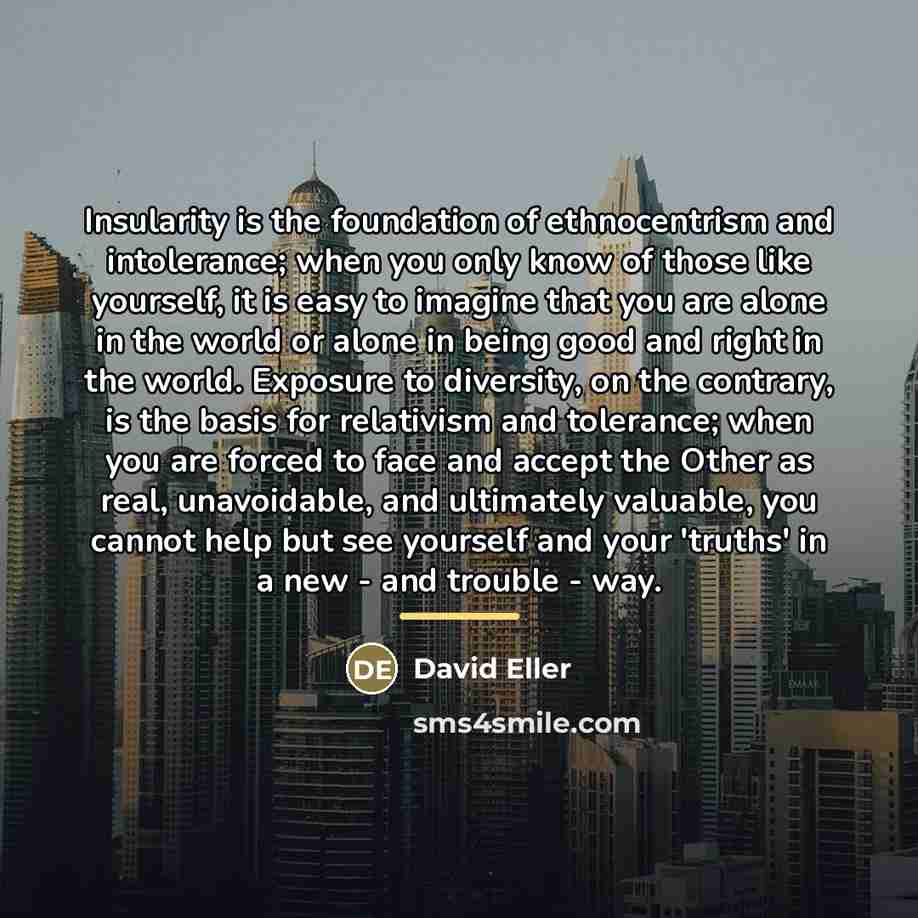 “Insularity is the foundation of ethnocentrism and intolerance; when you…” quote by David Eller