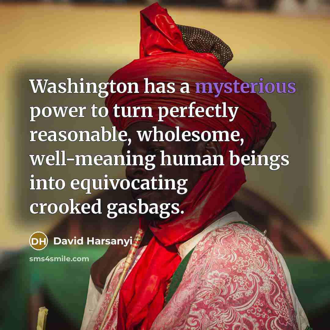 “Washington has a mysterious power to turn perfectly reasonable, wholesome,…” quote by David Harsanyi
