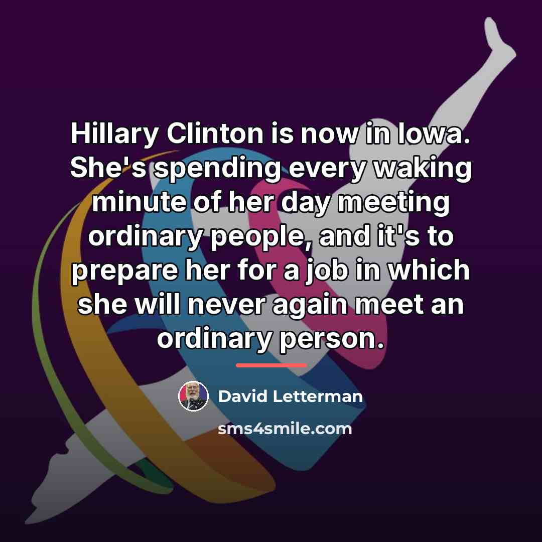 “Hillary Clinton is now in Iowa. She's spending every waking…” quote by David Letterman