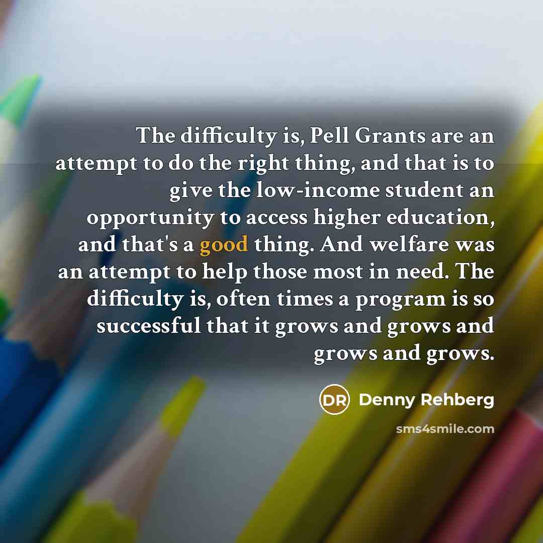 “The difficulty is, Pell Grants are an attempt to do…” quote by Denny Rehberg