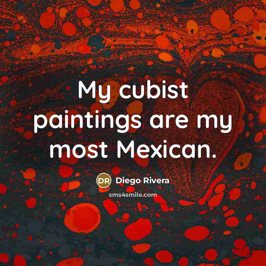 “My cubist paintings are my most Mexican.…” quote by Diego Rivera