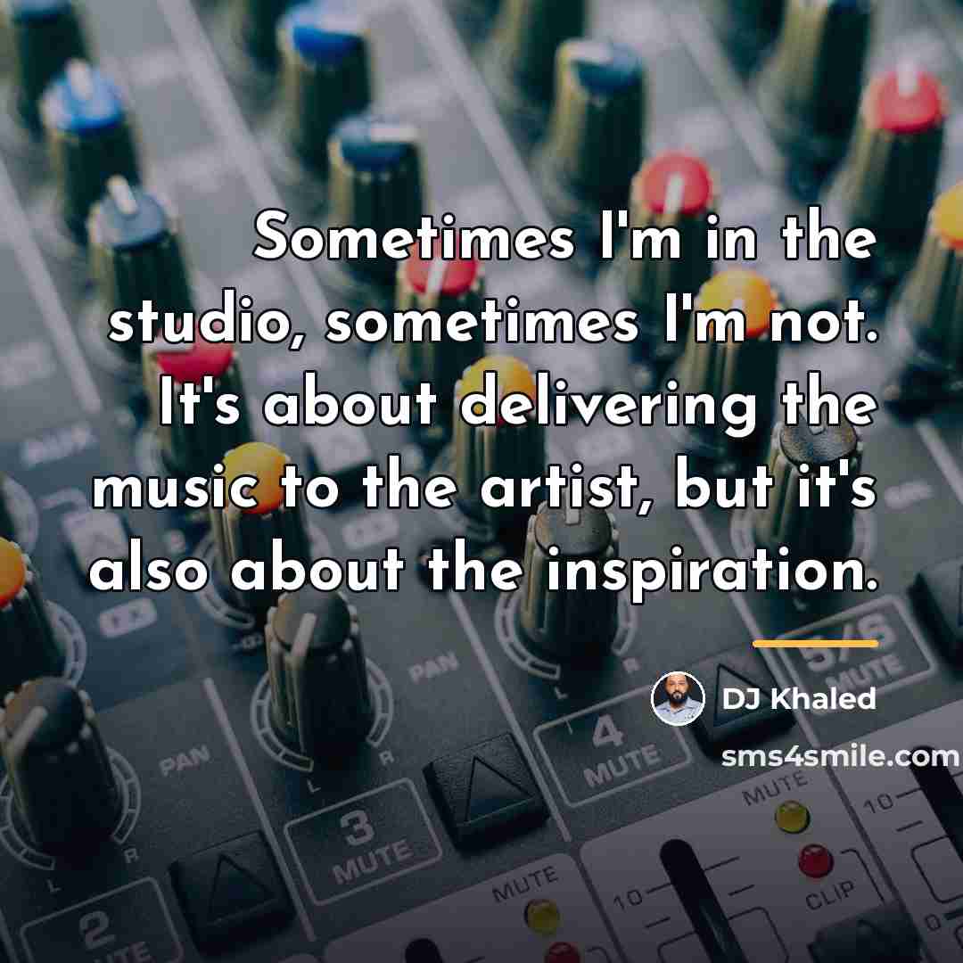 “Sometimes I'm in the studio, sometimes I'm not. It's about…” quote by DJ Khaled