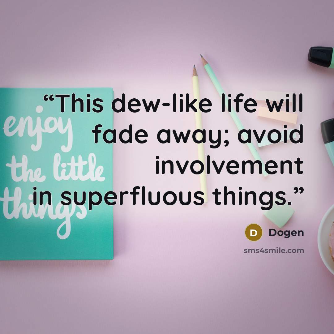 “This dew-like life will fade away; avoid involvement in superfluous things.” quote by Dōgen
