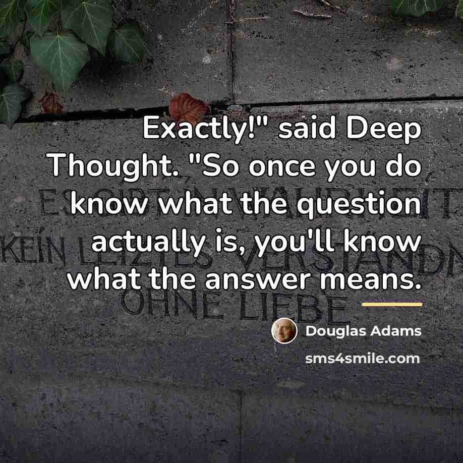 “Exactly!" said Deep Thought. "So once you do know what…” quote by Douglas Adams