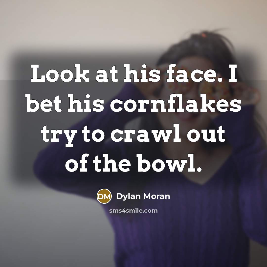 “Look at his face. I bet his cornflakes try to…” quote by Dylan Moran